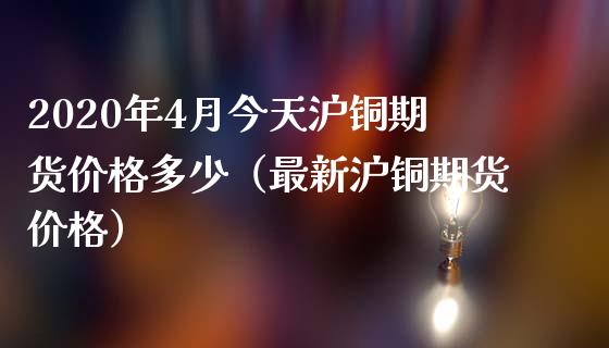 2020年4月今天沪铜期货价格多少（最新沪铜期货价格）_https://www.iteshow.com_期货知识_第1张