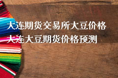 大连期货交易所大豆价格 大连大豆期货价格预测_https://www.iteshow.com_股指期权_第1张