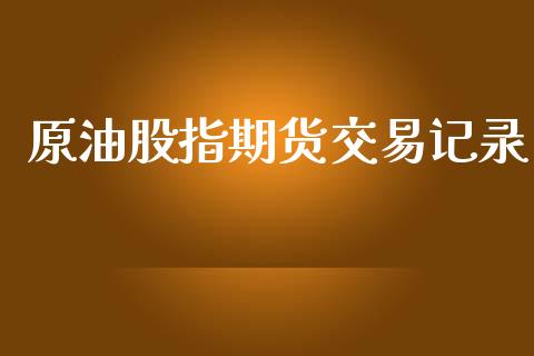 原油股指期货交易记录_https://www.iteshow.com_期货知识_第1张