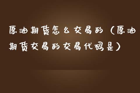 原油期货怎么交易的（原油期货交易的交易代码是）_https://www.iteshow.com_期货交易_第1张