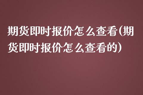 期货即时报价怎么查看(期货即时报价怎么查看的)_https://www.iteshow.com_期货开户_第1张