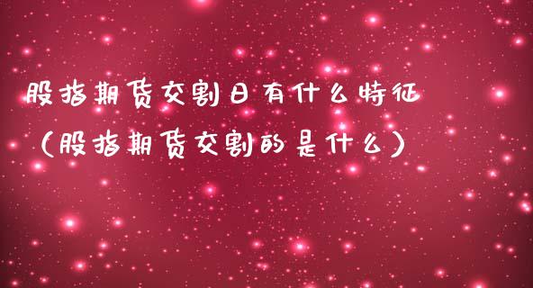 股指期货交割日有什么特征（股指期货交割的是什么）_https://www.iteshow.com_黄金期货_第1张