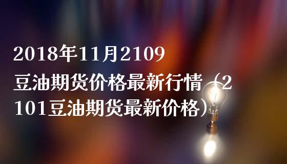 2018年11月2109豆油期货价格最新行情（2101豆油期货最新价格）_https://www.iteshow.com_期货公司_第1张