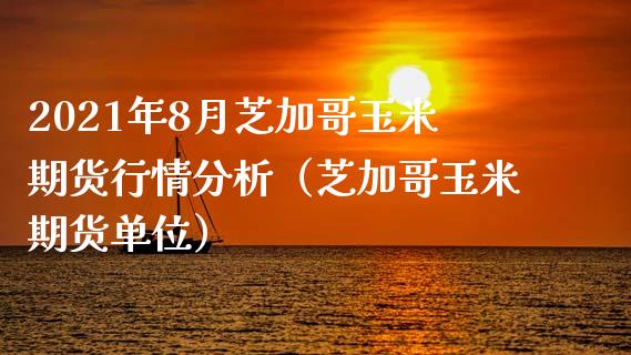 2021年8月芝加哥玉米期货行情分析（芝加哥玉米期货单位）_https://www.iteshow.com_期货手续费_第1张