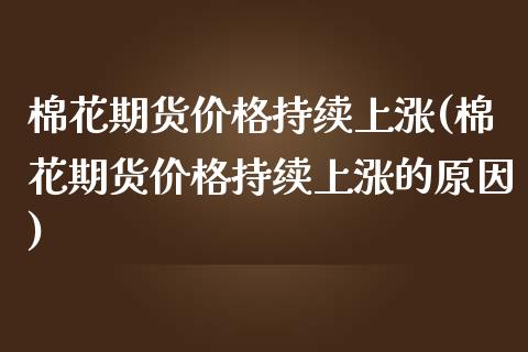 棉花期货价格持续上涨(棉花期货价格持续上涨的原因)_https://www.iteshow.com_期货公司_第1张