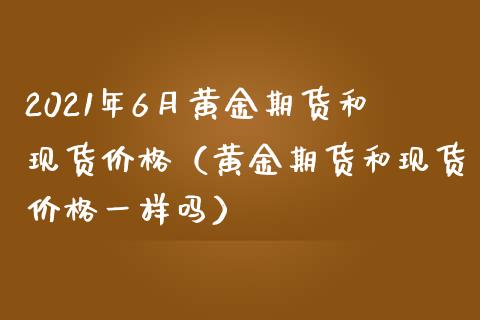 2021年6月黄金期货和现货价格（黄金期货和现货价格一样吗）_https://www.iteshow.com_商品期权_第1张