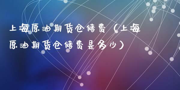 上海原油期货仓储费（上海原油期货仓储费是多少）_https://www.iteshow.com_商品期权_第1张