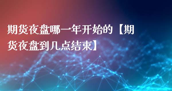 期货夜盘哪一年开始的【期货夜盘到几点结束】_https://www.iteshow.com_股指期货_第1张