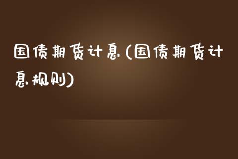 国债期货计息(国债期货计息规则)_https://www.iteshow.com_期货交易_第1张