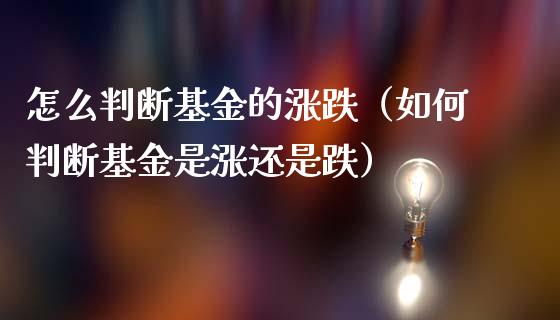 怎么判断基金的涨跌（如何判断基金是涨还是跌）_https://www.iteshow.com_基金_第1张