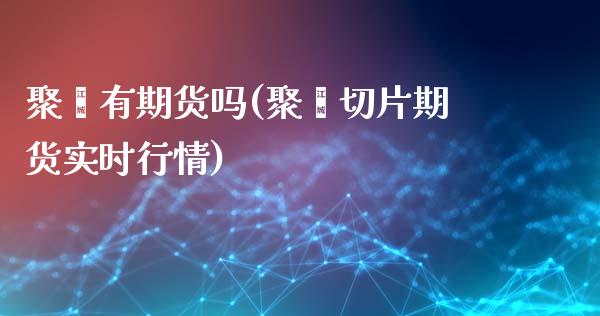 聚酯有期货吗(聚酯切片期货实时行情)_https://www.iteshow.com_期货交易_第1张