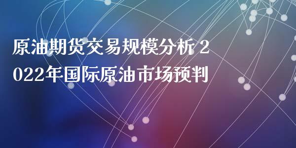 原油期货交易规模分析 2022年国际原油市场预判_https://www.iteshow.com_期货手续费_第1张