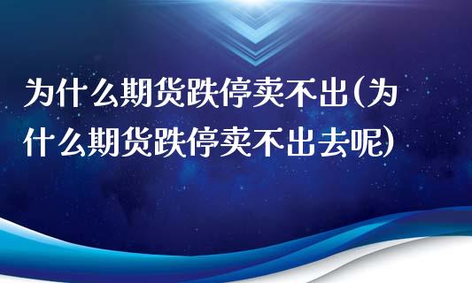 为什么期货跌停卖不出(为什么期货跌停卖不出去呢)_https://www.iteshow.com_商品期货_第1张