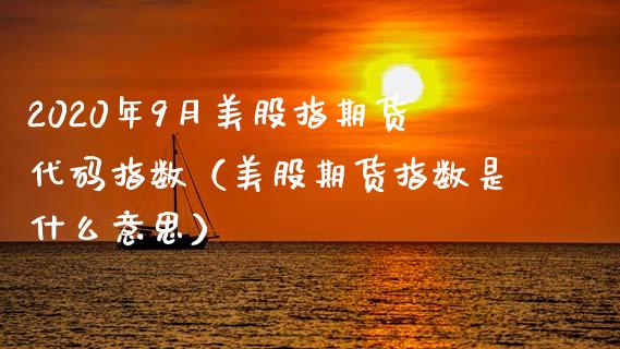 2020年9月美股指期货代码指数（美股期货指数是什么意思）_https://www.iteshow.com_期货百科_第1张