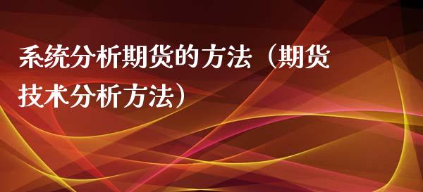 系统分析期货的方法（期货技术分析方法）_https://www.iteshow.com_期货品种_第1张