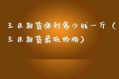 玉米期货涨到多少钱一斤（玉米期货最低价格）_https://www.iteshow.com_股指期权_第1张