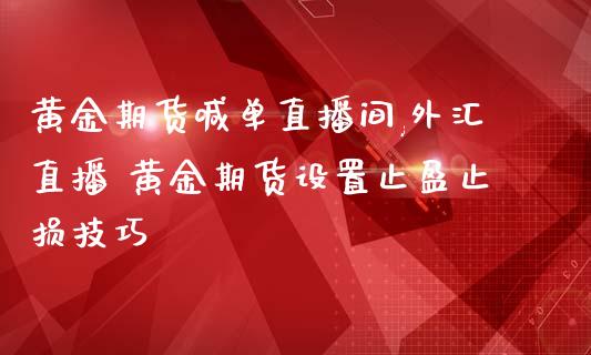 黄金期货喊单直播间,外汇直播 黄金期货设置止盈止损技巧_https://www.iteshow.com_股指期货_第1张