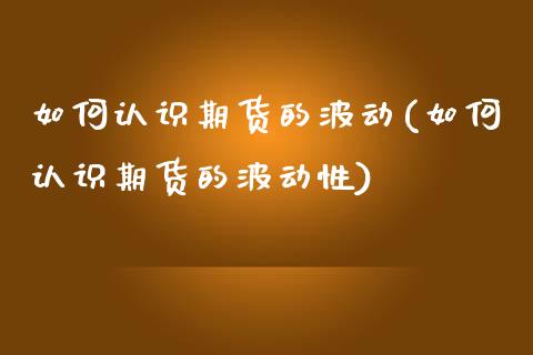 如何认识期货的波动(如何认识期货的波动性)_https://www.iteshow.com_期货交易_第1张