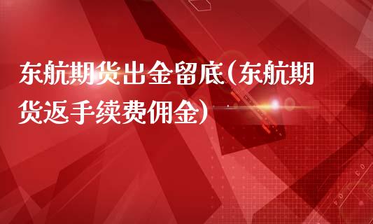 东航期货出金留底(东航期货返手续费佣金)_https://www.iteshow.com_期货交易_第1张