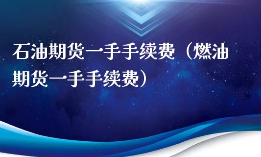 石油期货一手手续费（燃油期货一手手续费）_https://www.iteshow.com_期货公司_第1张