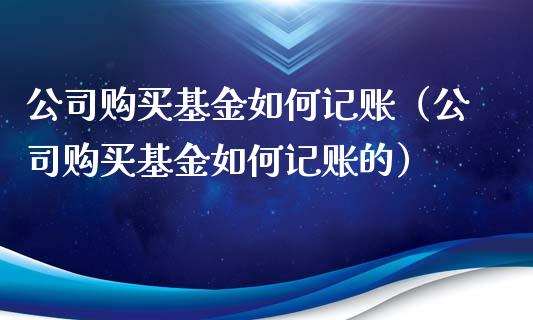 公司购买基金如何记账（公司购买基金如何记账的）_https://www.iteshow.com_基金_第1张