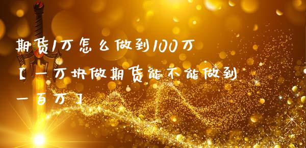 期货1万怎么做到100万【一万块做期货能不能做到一百万】_https://www.iteshow.com_商品期货_第1张