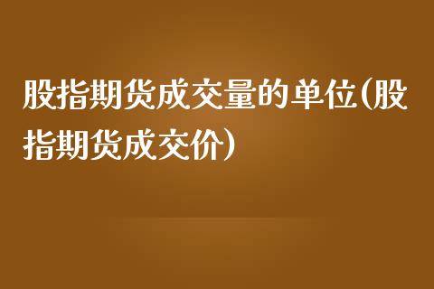 股指期货成交量的单位(股指期货成交价)_https://www.iteshow.com_商品期货_第1张