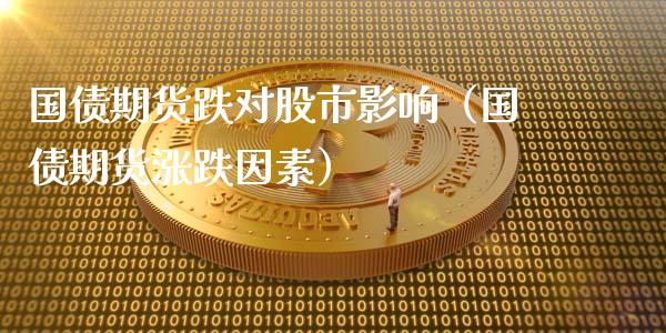 国债期货跌对股市影响（国债期货涨跌因素）_https://www.iteshow.com_期货开户_第1张