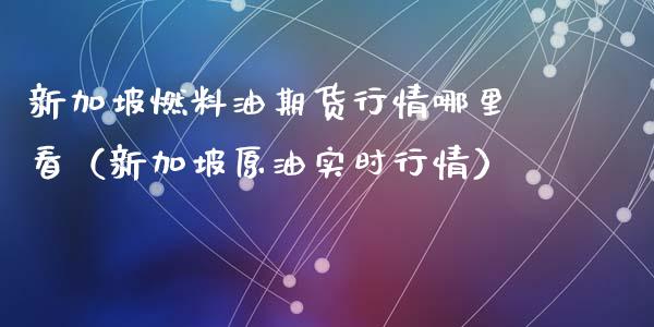 新加坡燃料油期货行情哪里看（新加坡原油实时行情）_https://www.iteshow.com_期货百科_第1张