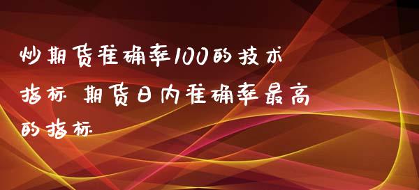 炒期货准确率100的技术指标 期货日内准确率最高的指标_https://www.iteshow.com_期货品种_第1张