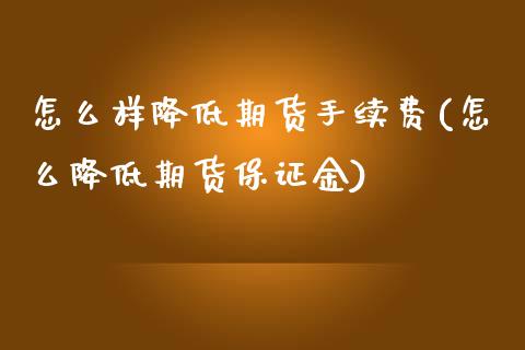 怎么样降低期货手续费(怎么降低期货保证金)_https://www.iteshow.com_黄金期货_第1张