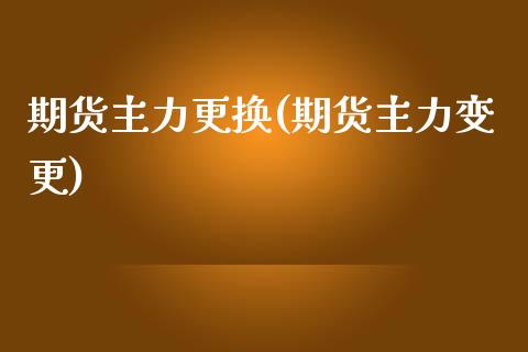 期货主力更换(期货主力变更)_https://www.iteshow.com_期货公司_第1张