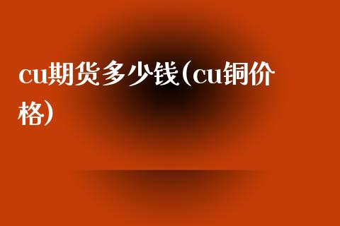 cu期货多少钱(cu铜价格)_https://www.iteshow.com_商品期货_第1张