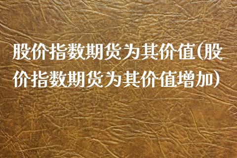 股价指数期货为其价值(股价指数期货为其价值增加)_https://www.iteshow.com_期货百科_第1张