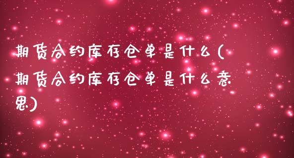 期货合约库存仓单是什么(期货合约库存仓单是什么意思)_https://www.iteshow.com_期货手续费_第1张