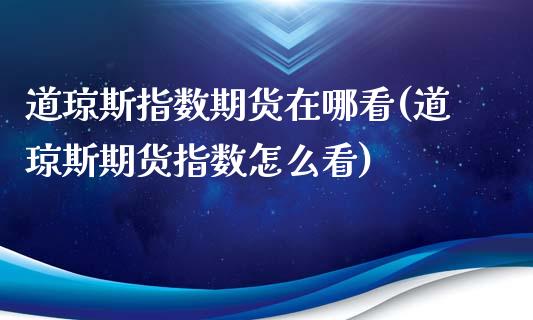 道琼斯指数期货在哪看(道琼斯期货指数怎么看)_https://www.iteshow.com_期货交易_第1张