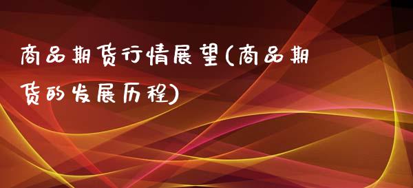 商品期货行情展望(商品期货的发展历程)_https://www.iteshow.com_原油期货_第1张