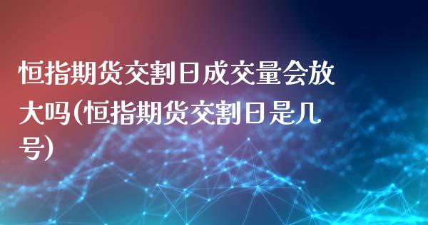 恒指期货交割日成交量会放大吗(恒指期货交割日是几号)_https://www.iteshow.com_商品期权_第1张