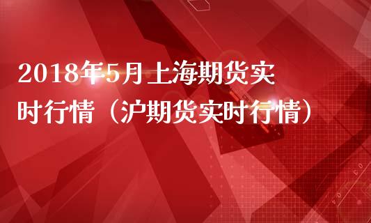 2018年5月上海期货实时行情（沪期货实时行情）_https://www.iteshow.com_原油期货_第1张