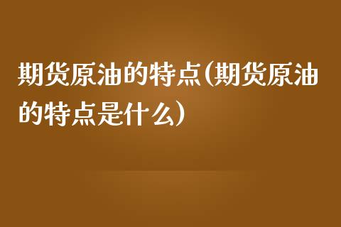 期货原油的特点(期货原油的特点是什么)_https://www.iteshow.com_期货手续费_第1张