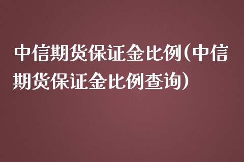 中信期货保证金比例(中信期货保证金比例查询)_https://www.iteshow.com_期货交易_第1张