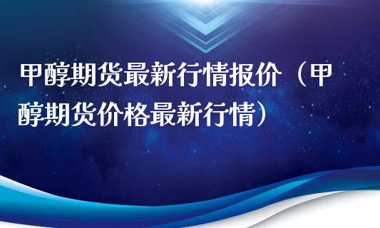 甲醇期货最新行情报价（甲醇期货价格最新行情）_https://www.iteshow.com_期货知识_第1张