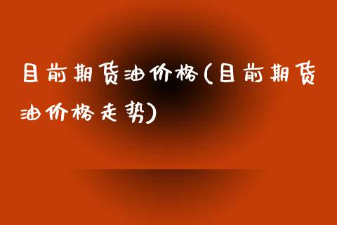 目前期货油价格(目前期货油价格走势)_https://www.iteshow.com_商品期货_第1张