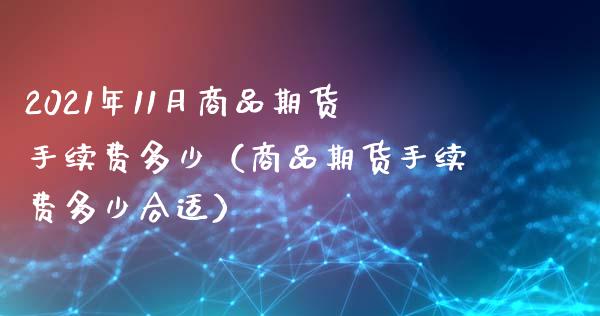 2021年11月商品期货手续费多少（商品期货手续费多少合适）_https://www.iteshow.com_期货公司_第1张