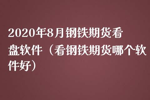 2020年8月钢铁期货看盘软件（看钢铁期货哪个软件好）_https://www.iteshow.com_期货公司_第1张