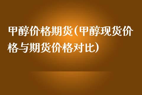 甲醇价格期货(甲醇现货价格与期货价格对比)_https://www.iteshow.com_股指期货_第1张