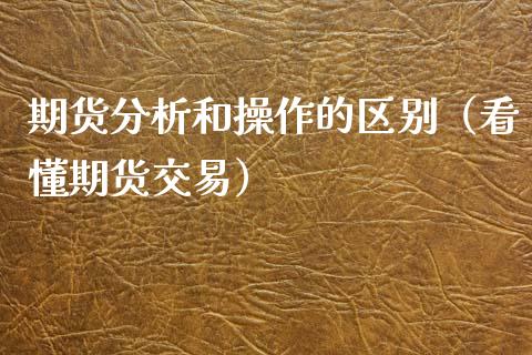 期货分析和操作的区别（看懂期货交易）_https://www.iteshow.com_黄金期货_第1张