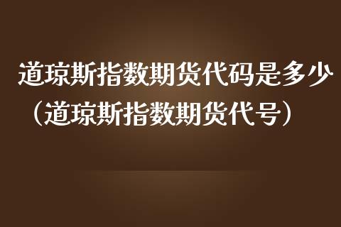 道琼斯指数期货代码是多少（道琼斯指数期货代号）_https://www.iteshow.com_商品期权_第1张