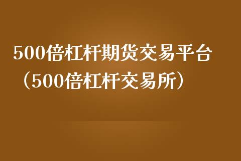 500倍杠杆期货交易平台（500倍杠杆交易所）_https://www.iteshow.com_期货百科_第1张