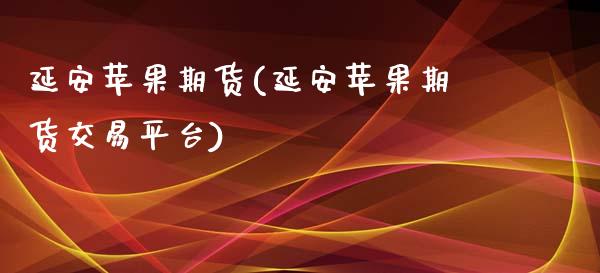 延安苹果期货(延安苹果期货交易平台)_https://www.iteshow.com_股指期权_第1张